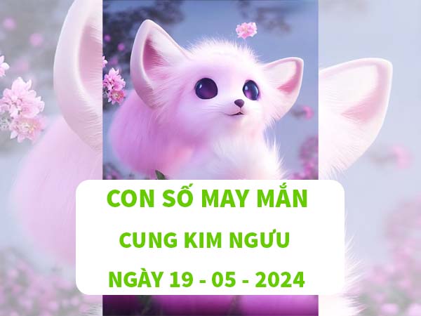 Giải mã con số may mắn cung Kim Ngưu ngày 19/5/2024 1