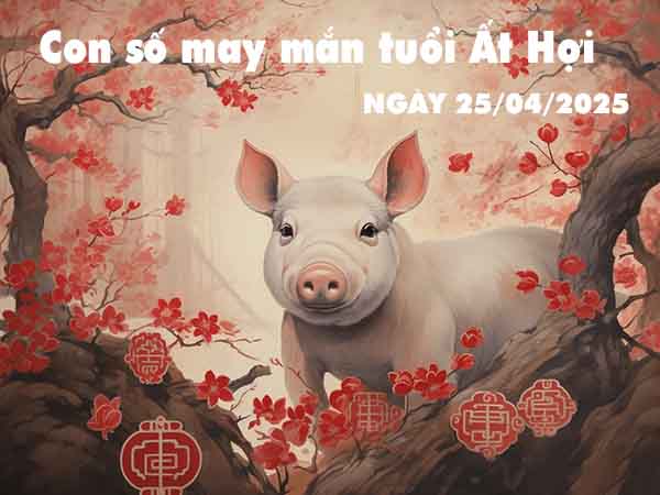 Con số may mắn tuổi Ất Hợi ngày 25/4/2025 thứ 6 hôm nay