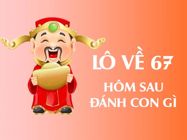 Lô về 67 hôm sau đánh con gì? Gợi ý từ cao thủ xổ số 2 Lô về 67 hôm sau đánh con gì? Gợi ý từ cao thủ xổ số 2