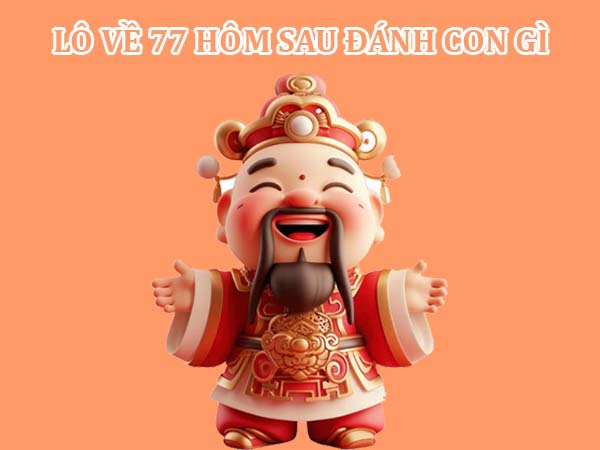 Lô về 77 hôm sau đánh con gì