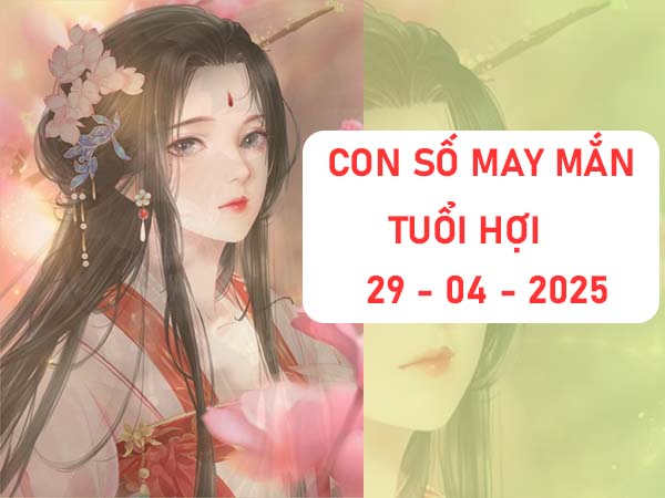Ý nghĩa các con số đẹp tuổi Hợi ngày 29/4/2025