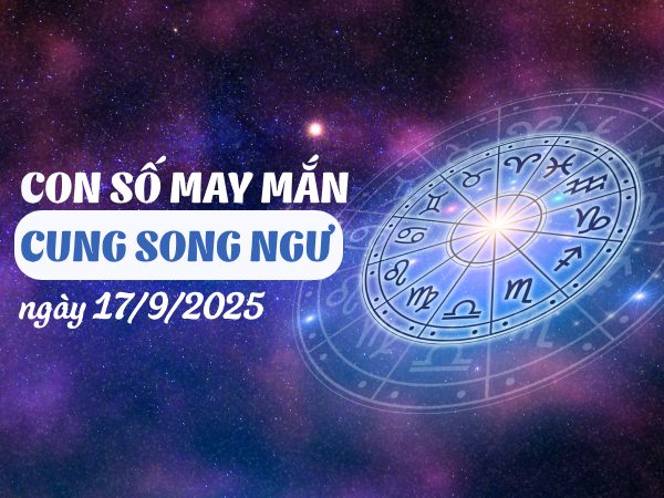 Con số bùng nổ tài lộc cung Song Ngư ngày 17/9/2025