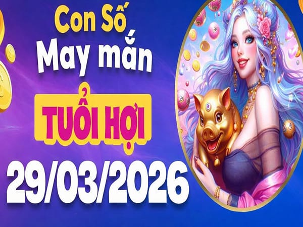 Con số may mắn ngày 29 tháng 3 năm 2026 Chủ Nhật tuổi Hợi