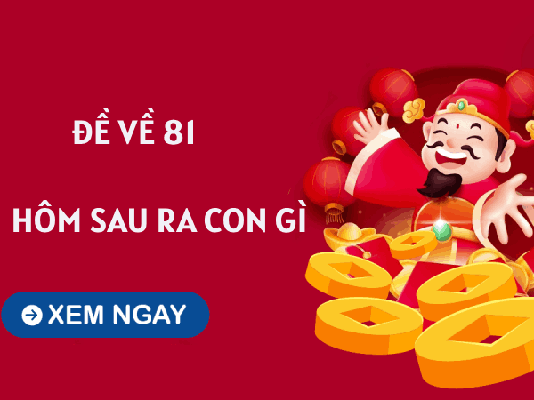 Tham khảo thống kê đề về 81 hôm sau về con gì trúng thưởng?